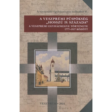 A veszprémi egyházmegye múltjából 41./A veszprémi püspökség "hosszú 19. százada"  A veszprémi egyházmegye múltjából 41./A veszprémi püspökség "hosszú 19. százada"