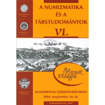 A numizmatika és a társtudományok VI. Konferencia Székesfehérváron 2004. szeptember 24–26.