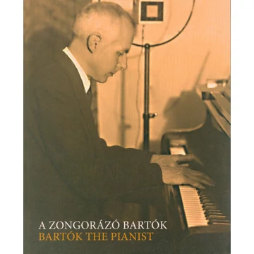 A zongorázó Bartók/Bartók the Pianist [Kiállítási katalógus/An exhibition catalogue]