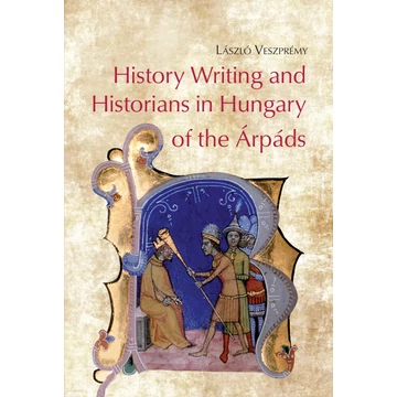 History Writing and Historians in Hungary of the Árpáds History Writing and Historians in Hungary of the Árpáds