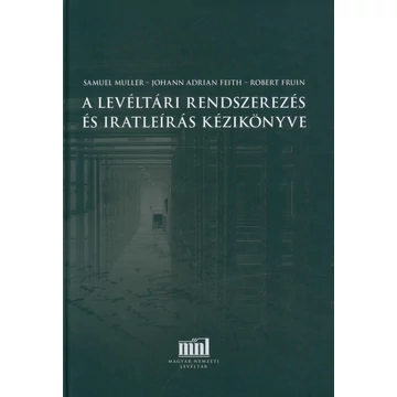 A levéltári rendszerezés és iratleírás kézikönyve A levéltári rendszerezés és iratleírás kézikönyve