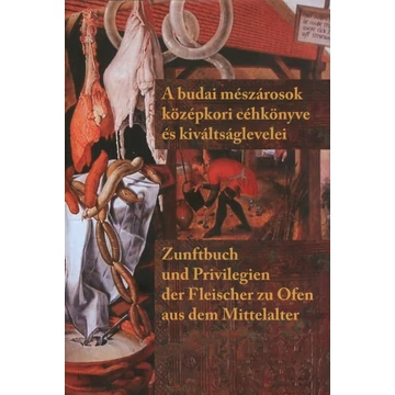 A budai mészárosok középkori céhkönyve és kiváltságlevelei/Zunftbuch und Privilegien der Fleischer zu Ofen aus dem Mittelalter