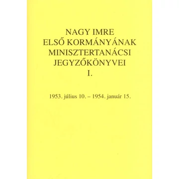 Nagy Imre első kormányának minisztertanácsi jegyzőkönyvei. I. 1953. július 10. – 1954. január 15.