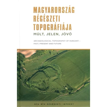 Magyarország régészeti topográfiája – Múlt, jelen, jövő/Archaeological Topography of Hungary – Past, Present and Future