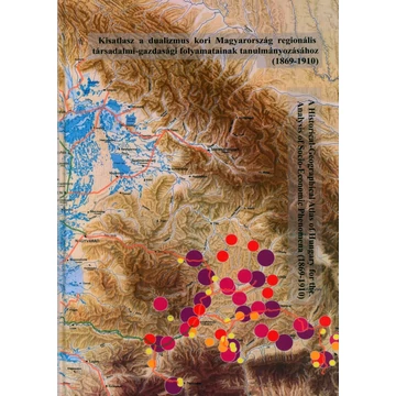 Kisatlasz a dualizmus kori Magyarország regionális társadalmi-gazdasági folyamatainak tanulmányozásához (1869–1910 ) / A Historical-Geographical Atlas of Hungary for the Analysis of Socio-Ecomonic Phenomena (1869–1910)