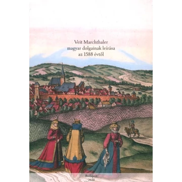 Veit Marchtallers Beschreibung Ungarischer Sachen von A(nno) 1588/Veit Marchthaler magyar dolgainak leírása az 1588 évtől