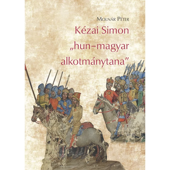 Kézai Simon „hun–magyar alkotmánytana” – Egy elképzelés vélt és valós külföldi forrásai, hazai fogalmi háttere és politikiai közege