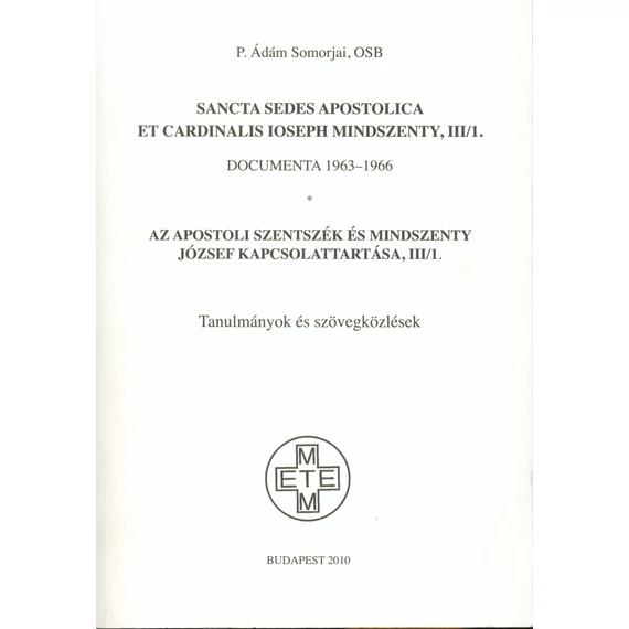 Sancta Sedes Apostolica et Cardinalis Ioseph Mindszenty. III/1. Documenta 1963–1966./Az Apostoli Szentszék és Mindszenty József kapcsolattartása. III/1. Tanulmányok és szövegközlések