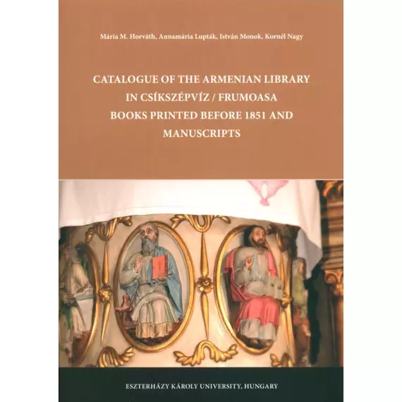 Catalogue of the Armenian Library in Csíkszépvíz / Frumoasa Books printed before 1851 and manuscripts