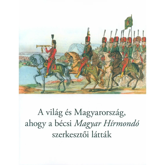 A világ és Magyarország, ahogy a bécsi Magyar Hírmondó szerkesztői látták