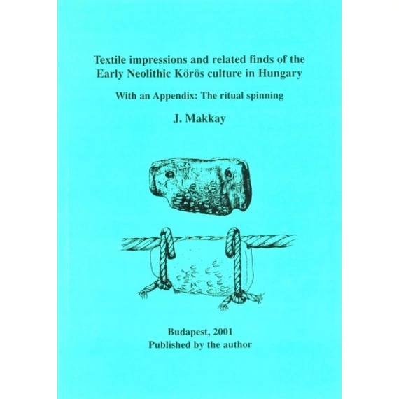 Textile impressions and related finds of the Early Neolithic Körös culture in Hungary. With an Appendix: The ritual spinning