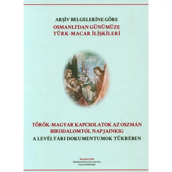 Arşiv belgelerine göre Osmanli'dan Günümüze türk–macar ilişkileri/Török–magyar kapcsolatok az Oszmán Birodalomtól napjainkig a levéltári dokumentumok tükrében [CD melléklettel]